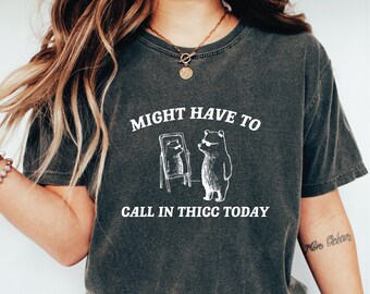 Might Have To Call In Thicc Today Comfort Colors Shirt, Unisex T Shirt, Funny T Shirt, Meme T Shirt LS863