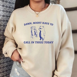 Might Have To Call In Thicc Today  Sweatshirt, Unisex Hoodie, Funny Sweatshirt, Meme Sweatshirt LS809
