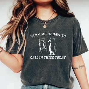 Might Have To Call In Thicc Today Comfort Colors Shirt, Unisex T Shirt, Funny T Shirt, Meme T Shirt LS809