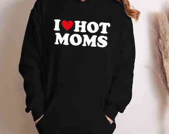 I Love Hot Moms Funny Graphic Sweatshirt or Hoodie, I Love Hot Moms Funny Graphic Sweatshirt Gift-269