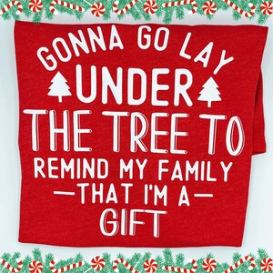 Gonna Go Lay Under The Tree To Remind My Family That I'm A Gift, Funny Christmas Shirt, Christmas Party Shirt, Christmas Gift, Gift for Her