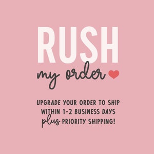 May include: Pink background with white text that says "RUSH my order" with a red heart. Below the text is black text that says "UPGRADE YOUR ORDER TO SHIP WITHIN 1-2 BUSINESS DAYS plus PRIORITY SHIPPING!"