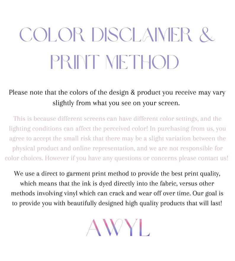 May include: A white background with text in a soft purple color. The text reads "COLOR DISCLAIMER & PRINT METHOD" at the top. Below, it explains color variations and the direct-to-garment print method used for quality products.