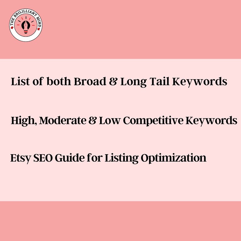 May include: A light pink background with text that reads: "List of both Broad & Long Tail Keywords", "High, Moderate & Low Competitive Keywords", and "Etsy SEO Guide for Listing Optimization". The top left corner has a circular logo with a lightbulb.
