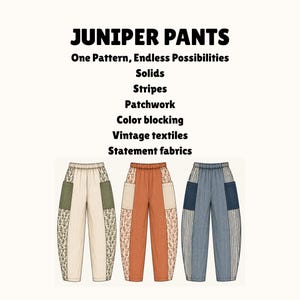 May include: Three pairs of Juniper Pants with elastic waistbands and side pockets. The text reads: JUNIPER PANTS, One Pattern, Endless Possibilities, Solids, Stripes, Patchwork, Color blocking, Vintage textiles, Statement fabrics.