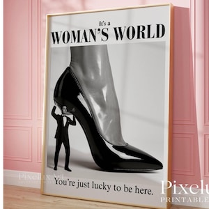 May include: Black and white print featuring a giant high-heeled shoe with a man in a tuxedo holding it up. The text "It's a WOMAN'S WORLD" is at the top, and "You're just lucky to be here" is at the bottom.