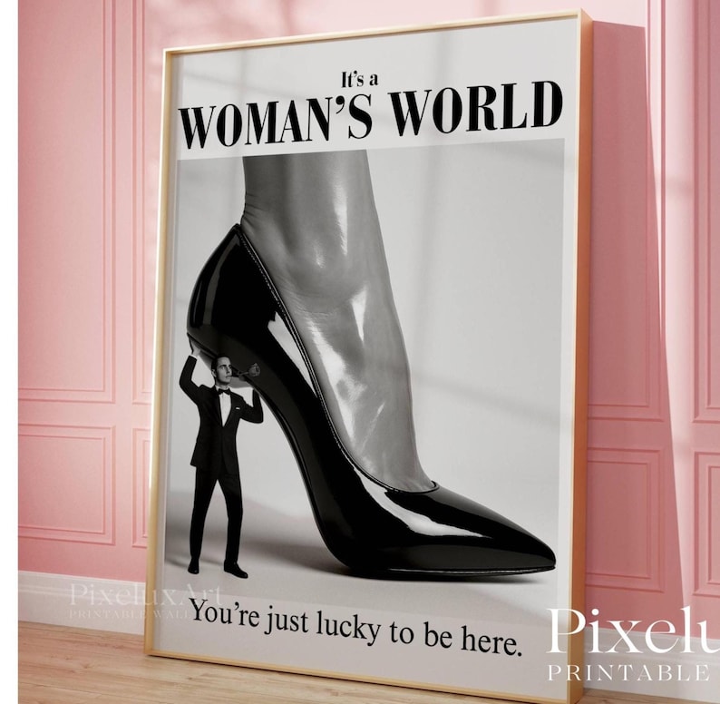 May include: Black and white print featuring a giant high-heeled shoe with a man in a tuxedo holding it up. The text "It's a WOMAN'S WORLD" is at the top, and "You're just lucky to be here" is at the bottom.