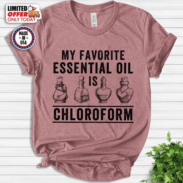 My Favorite Essential Oil Is Chloroform Tshirt, Essential Oil Shirt, Oils Shirt, Funny Shirt, Gift For Friend, Birthday Gift NESH27