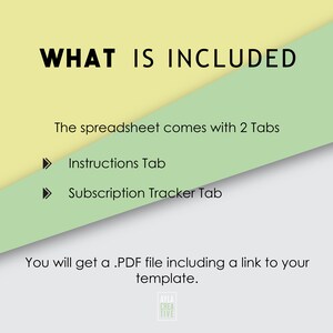 May include: A light green and yellow graphic with the text "WHAT IS INCLUDED" in black. The text below says "The spreadsheet comes with 2 Tabs" and lists "Instructions Tab" and "Subscription Tracker Tab". The text below that says "You will get a .PDF file including a link to your template."