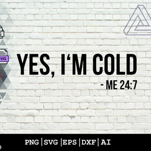 Yes, I&#39;m Cold Me 24:7 - Instant Digital Download - svg, png, dxf, and eps files included! Women&#39;s, Funny, So Cold