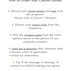 May include: White text on a white background details how to order a custom goose. Instructions include choosing the goose option and size, color, and sweater color. The customer is prompted to send a message with sweater color and embroidery initial.