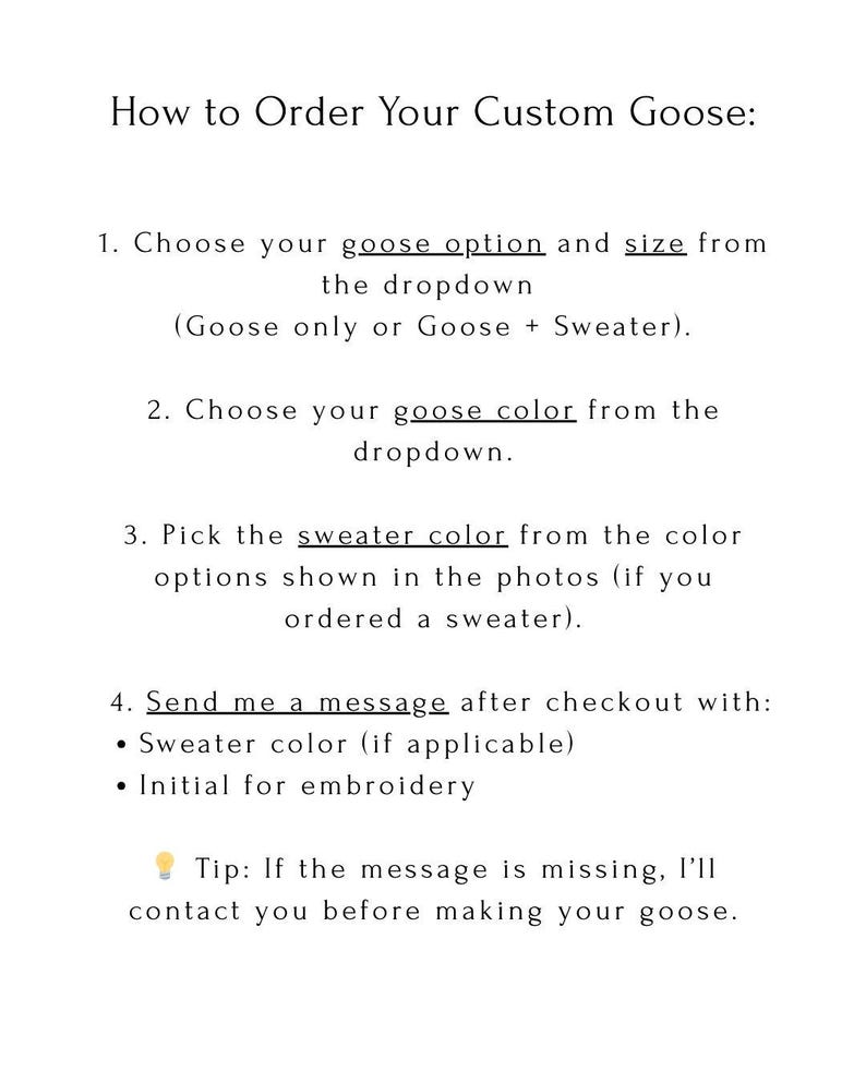 May include: White text on a white background details how to order a custom goose. Instructions include choosing the goose option and size, color, and sweater color. The customer is prompted to send a message with sweater color and embroidery initial.