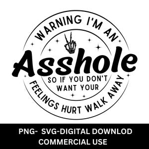 May include: Black and white graphic design with a circle containing the text "Warning I'm an Asshole So if you don't want your feelings hurt walk away".