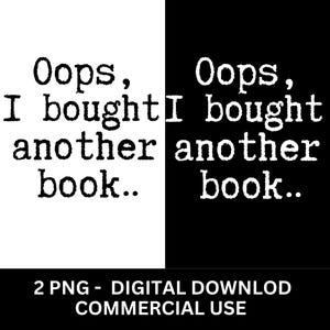 May include: Black and white digital download graphic with the text "Oops, I bought another book." repeated twice, once on a white background and once on a black background.