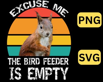 Squirrel Lover, Excuse Me The Birdfeeder Is Empty SVG,PNG, Squirrel Shirt, Funny Animal shirt, Bird lover, bird Watcher Gift, Squirrel svg