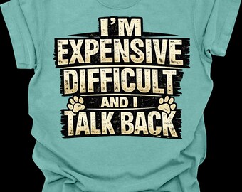 I’m Expensive Difficult and I Talk Back Shirt, Funny Dog Mom Shirt, Sarcastic Pet Lover Tee, Graphic Tee, Dog Lover Gift, Obedience Shirt