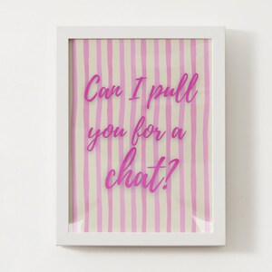 May include: White framed art print with a pink and cream striped background. The text "Can I pull you for a chat?" is written in a bright pink script font.