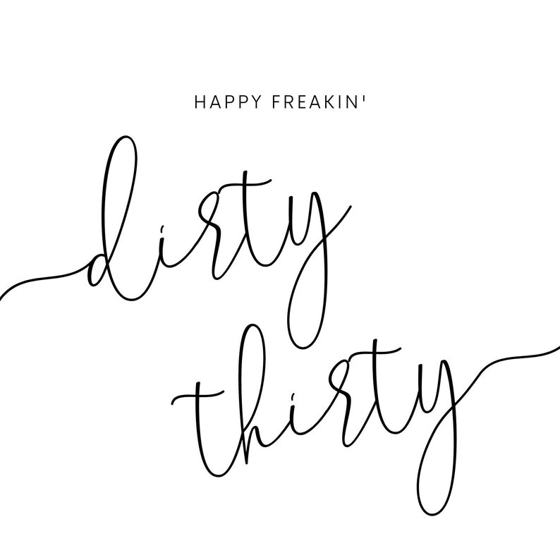 May include: Black and white calligraphy text that reads "Happy Freakin' Dirty Thirty".