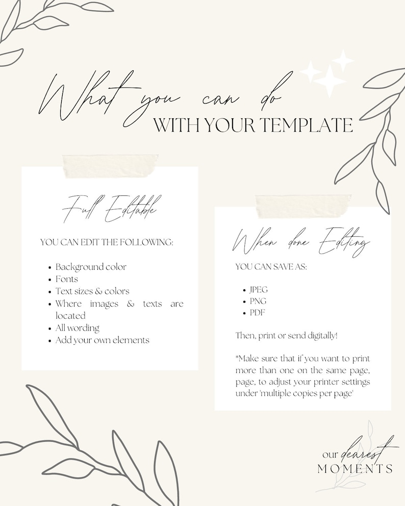 Op de afbeelding: Een witte en grijze grafiek met tekst die luidt "What you can do with your template." De grafiek is verdeeld in twee secties. De linker sectie heeft de tekst "Full Editable" en somt het volgende op: "Background color", "Fonts", "Text sizes & colors", "Where images & texts are located", "All wording", en "Add your own elements". De rechter sectie heeft de tekst "When done Editing" en somt het volgende op: "JPEG", "PNG", "PDF". De grafiek bevat ook de tekst "Then, print or send digitally!" en "Make sure that if you want to print more than one on the same page, to adjust your printer settings under 'multiple copies per page'". De grafiek bevat ook de tekst "our dearest MOMENTS".