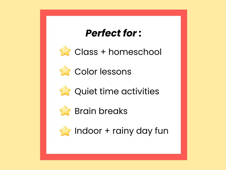 May include: A white rectangular graphic with a red border on a yellow background. The text "Perfect for:" is at the top, followed by a list with star icons. The list includes "Class + homeschool", "Color lessons", "Quiet time activities", "Brain breaks", and "Indoor + rainy day fun".