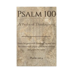 May include: A rectangular wall art print featuring a textured beige and brown stone-like background. The text reads: PSALM 100, A Psalm of Thanksgiving, Enter his gates with thanksgiving and into his courts with praise; give thanks to him and praise his name. Psalm 100:4.