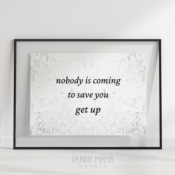 Nobody is Coming to Save you Get Up PRINT, Motivational Wall Art, INSTANT DOWNLOAD, Inspirational Quote Printable, Mental Health Wall Art