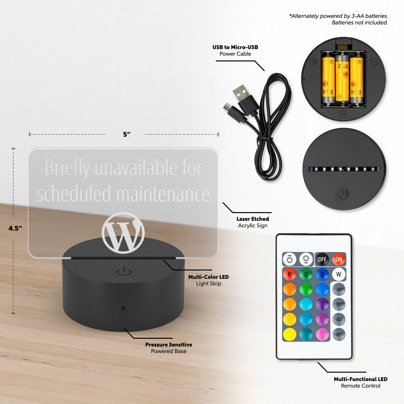 May include: A black acrylic sign with the text "Briefly unavailable for scheduled maintenance" and the WordPress logo. The sign is illuminated by a multi-color LED light strip and sits on a pressure-sensitive powered base. The sign is 5 inches wide and 4.5 inches tall. It can be powered by a USB cable or 3 AA batteries.