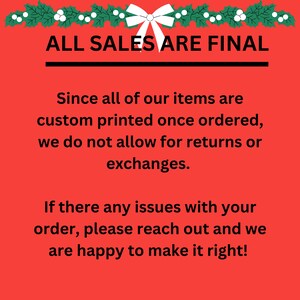 May include: A red informational sign featuring a green holly and white bow graphic at the top. The text reads: ALL SALES ARE FINAL. Since all of our items are custom printed once ordered, we do not allow for returns or exchanges. If there any issues with your order, please reach out and we are happy to make it right!