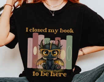 Bookdragon Shirt, I Closed My Book To Be Here, Dragon Reading Shirt, Bookworm T Shirt/Book Lover Gifts/Bookworm Gift/Bookish Gifts for Women