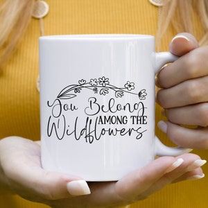 You Belong Among the Wildflowers, Wildflower Mug, Wildflowers Mug, Wildflowers Bouquet Cottagecore Coffee Mug Ceramic Mug House Warming Gift