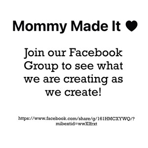 May include: White background with black text that reads "Mommy Made It" with a heart symbol. Below, it says "Join our Facebook Group to see what we are creating as we create!" and a Facebook link.