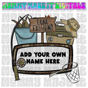 May include: A digital design with fishing theme elements. Includes a fishing rod, tackle box, bucket with fish, and a net. The text "GONE FISHING" is on a wooden sign, and "ADD YOUR OWN NAME HERE" is on a sign.
