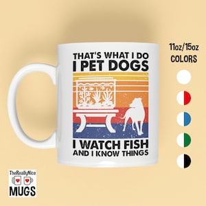 May include: White ceramic mug with a retro-style design featuring a dog and a fish tank. The text on the mug reads "That's what I do I pet dogs I watch fish and I know things". The mug is available in 11oz or 15oz sizes and in various colors.