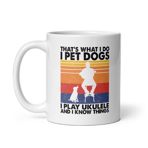 That's What I Do I Pet Dogs I Play Ukulele & I Know Things Mug Ukulele Player Gift, Dog Owner Mug, Ukulelist Coffee Mug White