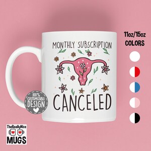 May include: White ceramic mug with a pink uterus illustration, flowers, and the words "MONTHLY SUBSCRIPTION CANCELED." The mug has a white handle and a "100% CUSTOMIZABLE DESIGN" logo. The mug is available in 11oz and 15oz sizes.