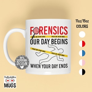 May include: White ceramic mug with the text "FORENSICS OUR DAY BEGINS WHEN YOUR DAY ENDS" in red and black. The mug features a magnifying glass, a chalk outline, and yellow police tape. The mug is 11oz/15oz.
