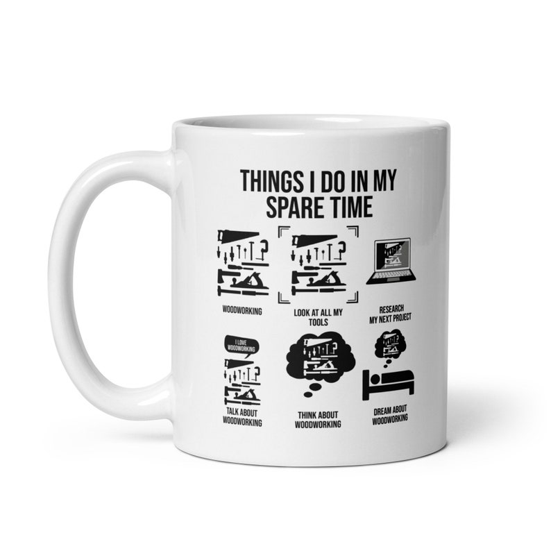 May include: White ceramic mug with a black design that says "Things I do in my spare time" and lists woodworking activities like "Woodworking", "Look at all my tools", "Research my next project", "Talk about woodworking", "Think about woodworking", and "Dream about woodworking".