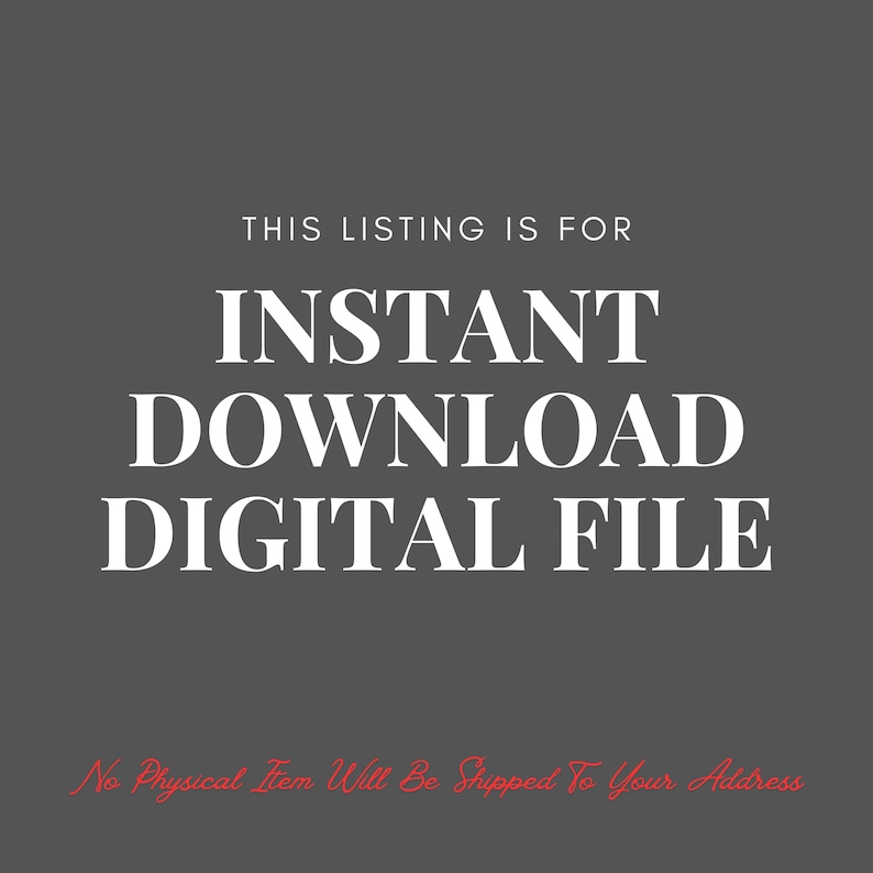 May include: A digital file listing announcement on a gray background. The white text reads "THIS LISTING IS FOR INSTANT DOWNLOAD DIGITAL FILE." Below, in red script, it states "No Physical Item Will Be Shipped To Your Address."