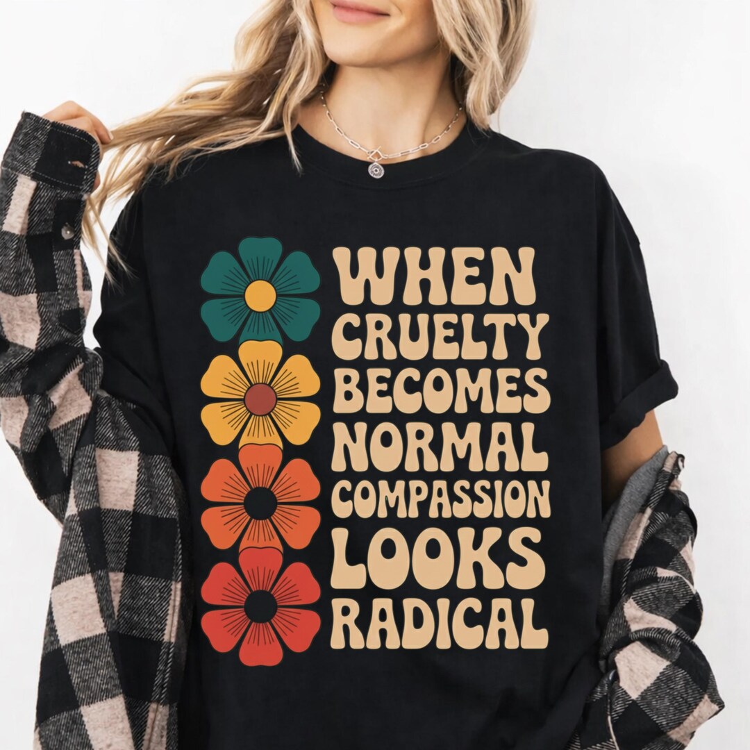 When Cruelty Becomes Normal Compassion Looks Radical T-shirt, Comfort ...