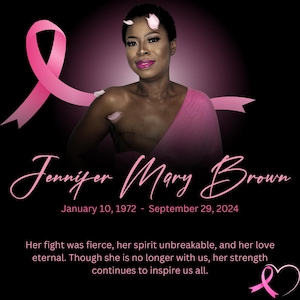 May include: A black and white image of a woman with short dark hair wearing a pink top. The woman is smiling and looking at the camera. The image has a pink ribbon with a heart at the end. The text "Jennifer Mary Brown" is written in cursive at the bottom of the image. The dates "January 10, 1972 - September 29, 2024" are written below the name. The text "Her fight was fierce, her spirit unbreakable, and her love eternal. Though she is no longer with us, her strength continues to inspire us all." is written below the dates.
