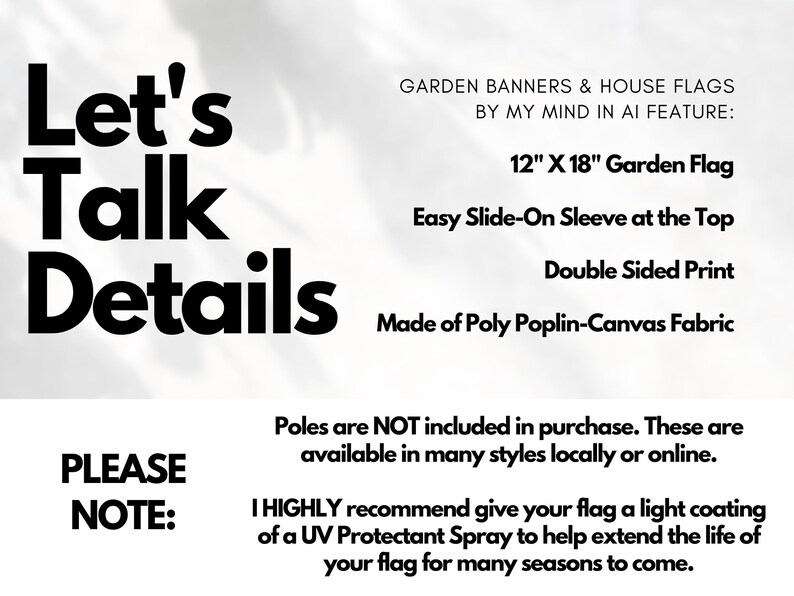 May include: Let's Talk Details. A black and white text graphic with information about a 12" x 18" garden flag. The flag is made of poly poplin-canvas fabric and has an easy slide-on sleeve at the top. The flag is double-sided and poles are not included.