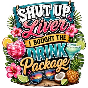 May include: A graphic illustration featuring the text SHUT UP LIVER I BOUGHT THE DRINK PACKAGE. The design includes a pink cocktail, a green margarita, tropical hibiscus flowers, palm leaves, a pineapple, a coconut, and sunglasses with a sunset.