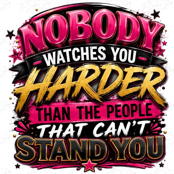 Motivational PNG | Nobody Watches You Harder Than People Can't Stand You Design (Digital Download)