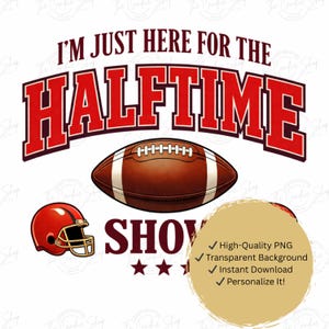 May include: A digital graphic with the text "I'M JUST HERE FOR THE HALFTIME SHOW" in red. A brown football and a red helmet are also featured. The image includes the text "High-Quality PNG", "Transparent Background", "Instant Download", and "Personalize It!"