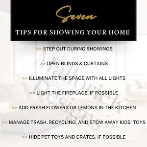 以下が含まれることがあります： 家を公開するための7つのヒント。見学中は外に出る、ブラインドとカーテンを開ける、すべての照明で空間を照らす、暖炉に火をつける、キッチンに新鮮な花やレモンを置く、ゴミとリサイクルを管理する、ペットのおもちゃとクレートを隠すなどがあります。