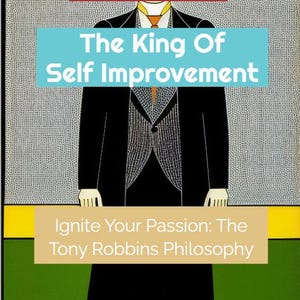 May include: A stylized illustration of a man in a black suit and a red tie. The text "The King Of Self Improvement" is above the man and the text "Ignite Your Passion: The Tony Robbins Philosophy" is below the man.