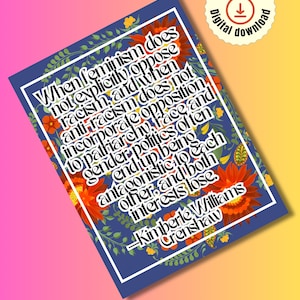 May include: A blue and white printable quote card with a floral border. The quote reads, "When feminism does not explicitly oppose racism, and anti-racism does not incorporate opposition to patriarchy, race and gender politics often end up being antagonistic to each other, and both interests lose." -Kimberle Williams Crenshaw. The text "TogetherWeAmplify" is at the bottom of the card.