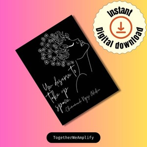 May include: Black and white printable art print featuring a line drawing of a woman with flowers in her hair. The quote "You deserve to take up space." by Chimamanda Ngozi Adichie is written below the drawing.