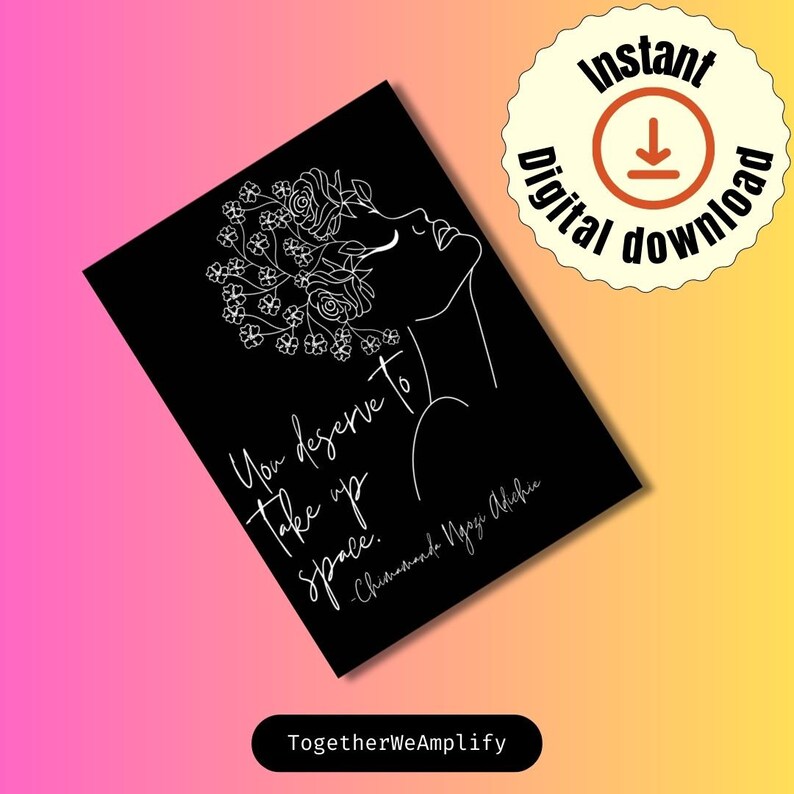 May include: Black and white printable art print featuring a line drawing of a woman with flowers in her hair. The quote "You deserve to take up space." by Chimamanda Ngozi Adichie is written below the drawing.