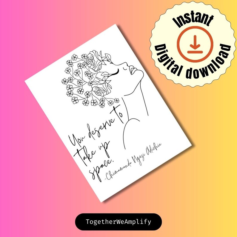 May include: Black and white line art print of a woman with flowers in her hair. The quote "You deserve to take up space." by Chimamanda Ngozi Adichie is written below the image. The text "TogetherWeAmplify" is at the bottom of the print.